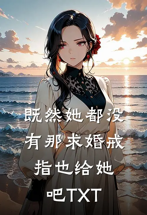 既然她都没有那求婚戒指也给她吧TXT