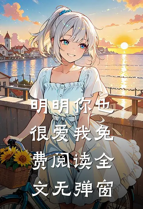 明明你也很爱我免费阅读全文无弹窗