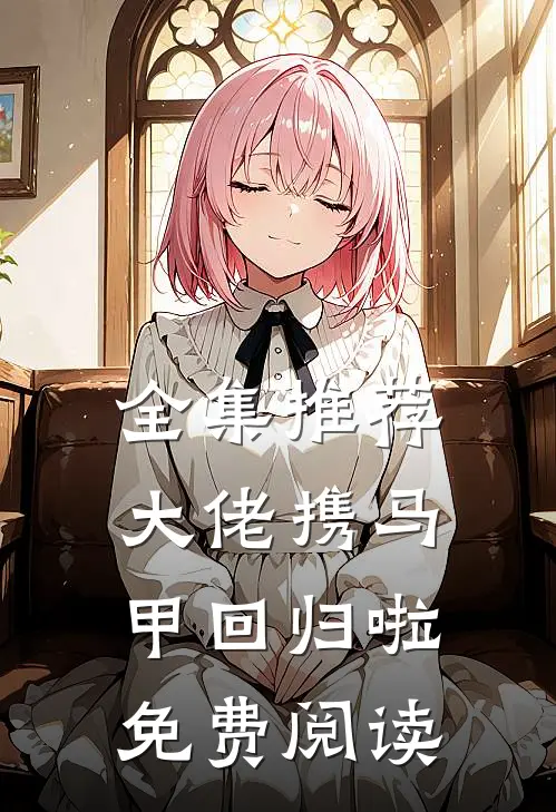 全集推荐大佬携马甲回归啦免费阅读