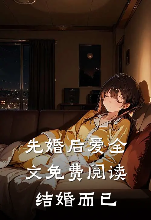 先婚后爱全文免费阅读结婚而已