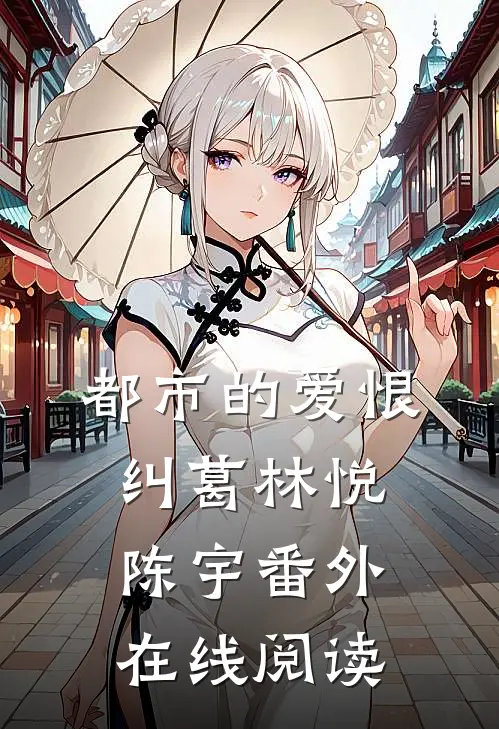 都市的爱恨纠葛林悦陈宇 番外在线阅读