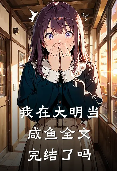 我在大明当咸鱼全文完结了吗
