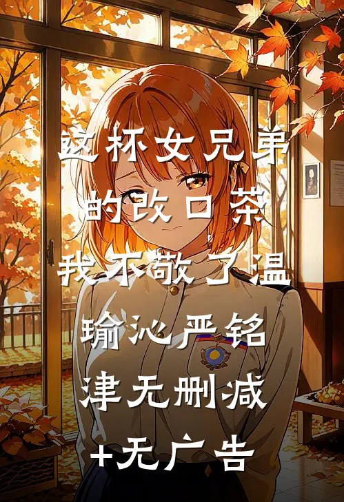 这杯女兄弟的改口茶，我不敬了温瑜沁严铭津无删减+无广告