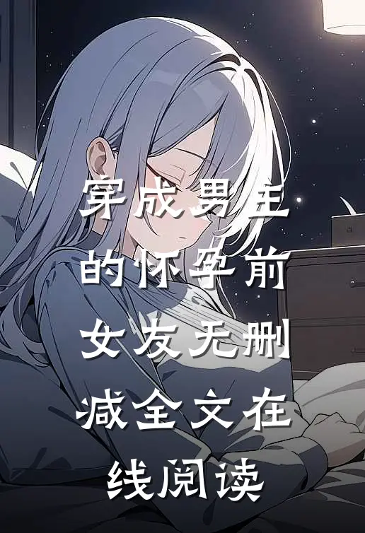 穿成男主的怀孕前女友无删减全文在线阅读