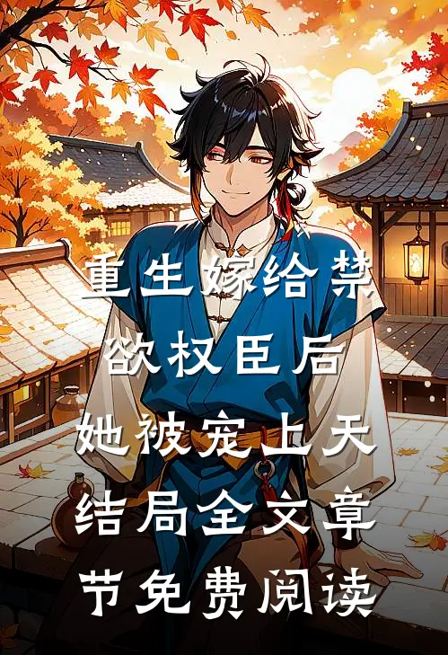 重生嫁给禁欲权臣后,她被宠上天结局全文章节免费阅读