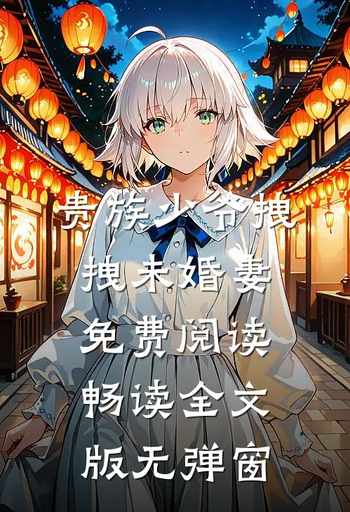 贵族少爷拽拽未婚妻免费阅读畅读全文版无弹窗