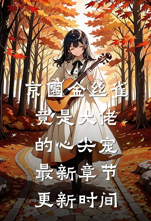 京圈金丝雀竟是大佬的心尖宠最新章节更新时间