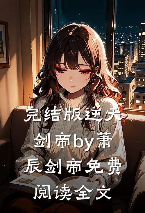 完结版逆天剑帝by萧辰剑帝免费阅读全文