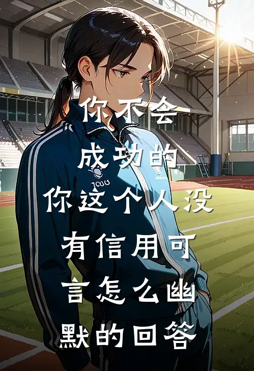 你不会成功的,你这个人没有信用可言怎么幽默的回答