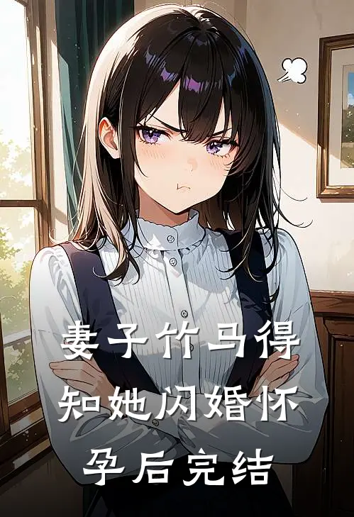 妻子竹马得知她闪婚怀孕后完结