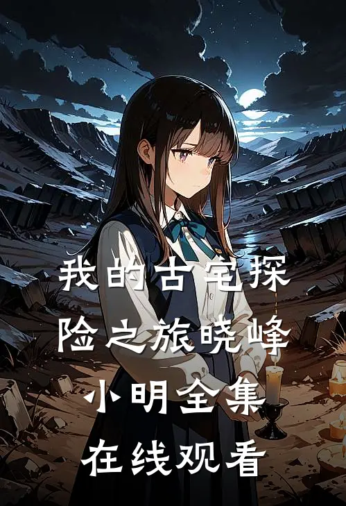我的古宅探险之旅晓峰小明 全集在线观看
