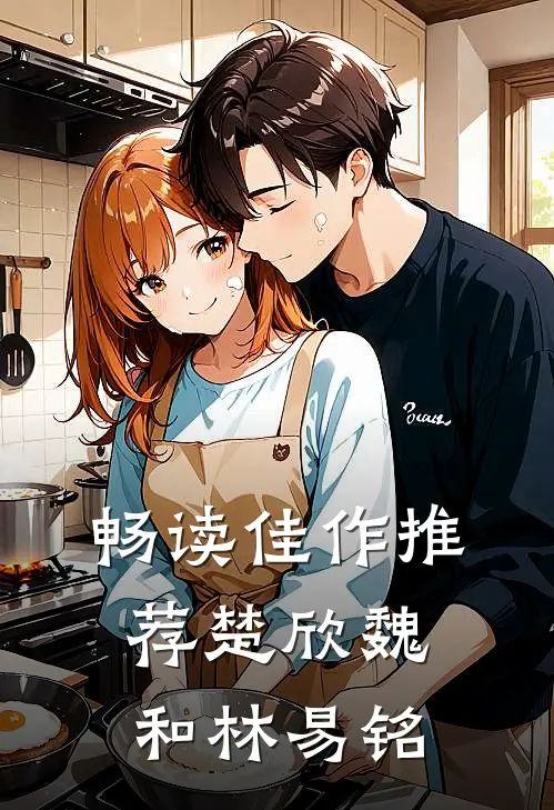 畅读佳作推荐楚欣魏和林易铭