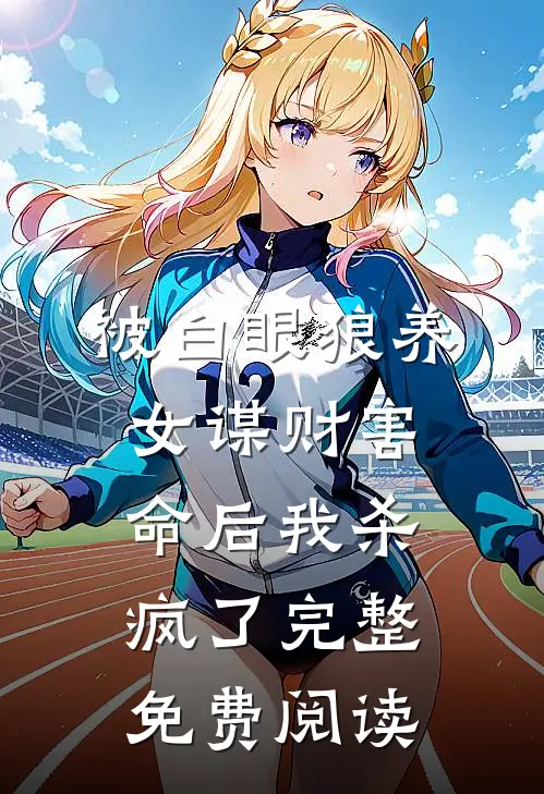 被白眼狼养女谋财害命后我杀疯了完整免费阅读