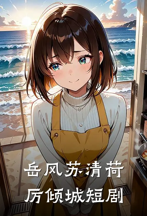 岳风苏清荷厉倾城短剧