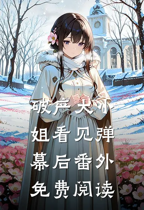 破产大小姐看见弹幕后番外免费阅读