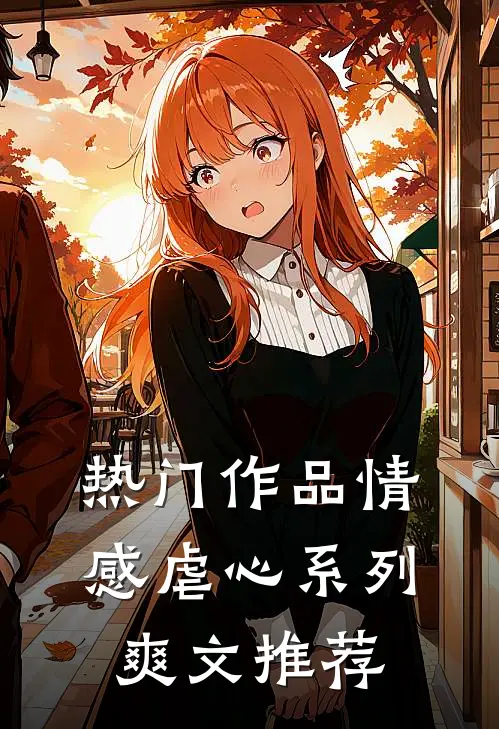 热门作品情感虐心系列爽文推荐