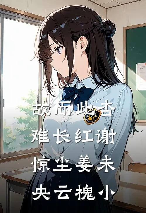 故而此杏难长红谢惊尘姜未央云槐小