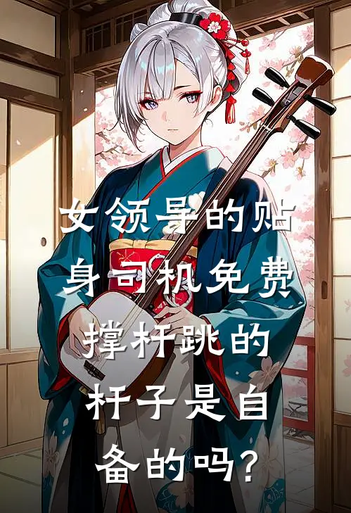女领导的贴身司机免费撑杆跳的杆子是自备的吗?