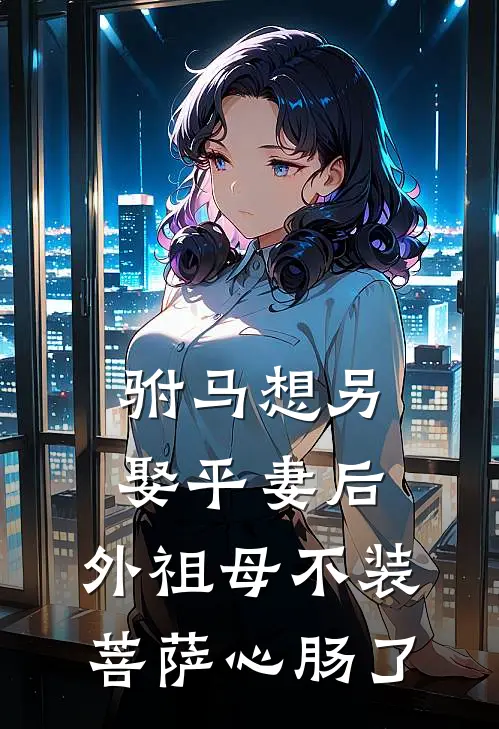 驸马想另娶平妻后，外祖母不装菩萨心肠了