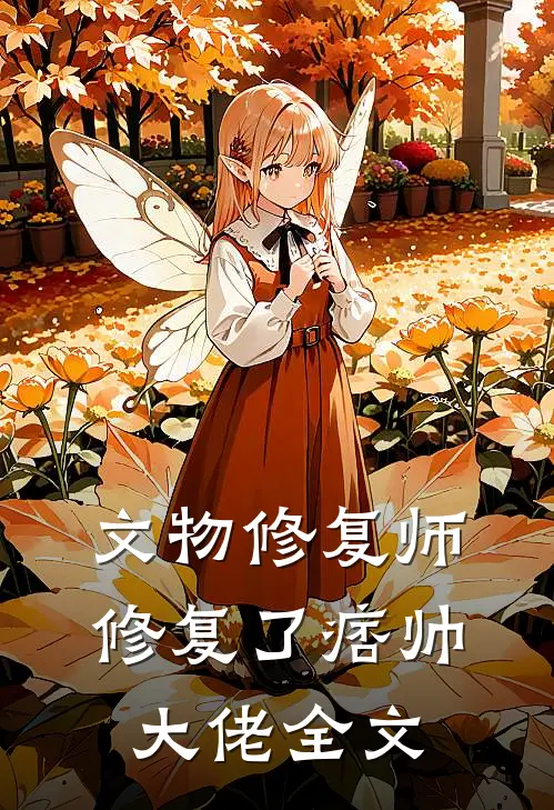 文物修复师，修复了痞帅大佬全文