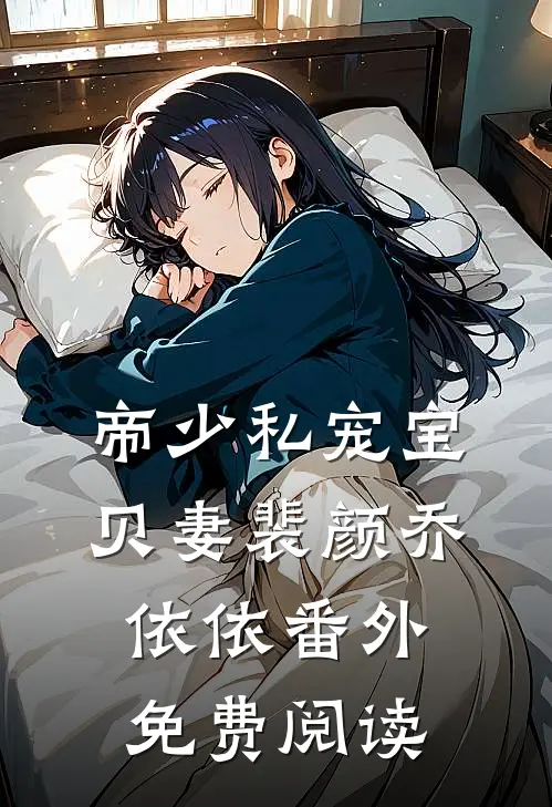 帝少私宠宝贝妻裴颜乔依依 番外免费阅读