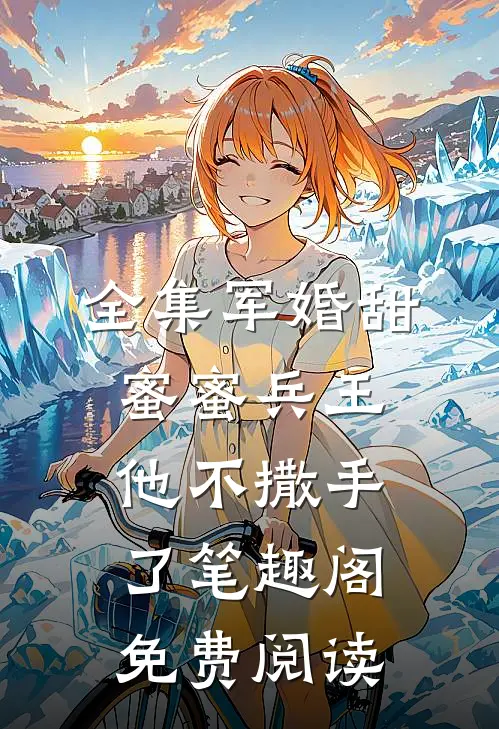 全集军婚甜蜜蜜兵王他不撒手了笔趣阁免费阅读