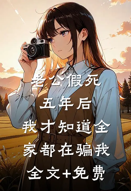 老公假死五年后，我才知道全家都在骗我全文+免费
