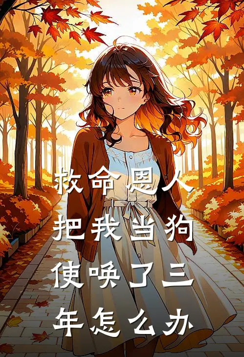 救命恩人把我当狗使唤了三年怎么办