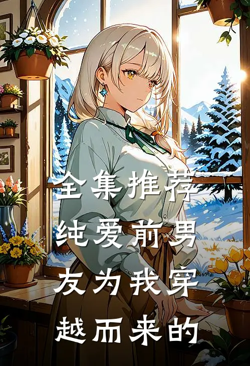 全集推荐纯爱前男友为我穿越而来的