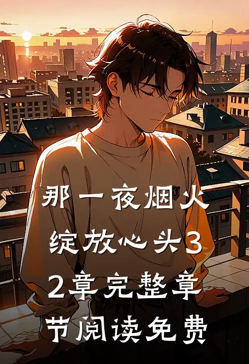 那一夜烟火绽放心头32章完整章节阅读免费