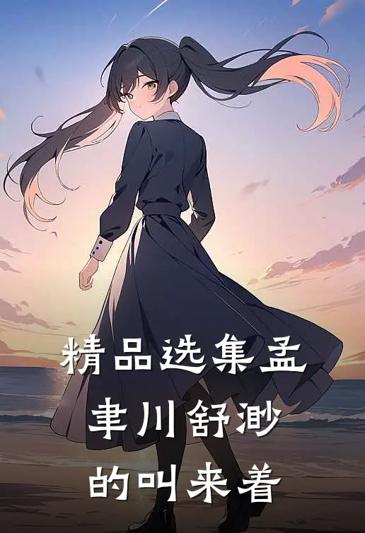 精品选集孟聿川舒渺的叫来着