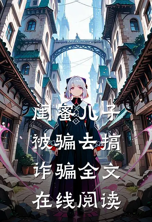 闺蜜儿子被骗去搞诈骗全文在线阅读
