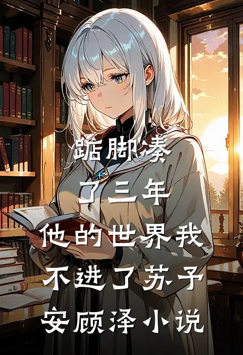 踮脚凑了三年，他的世界我不进了苏予安顾泽小说