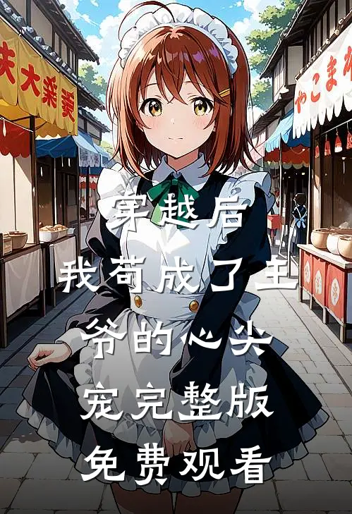 穿越后,我苟成了王爷的心尖宠完整版免费观看