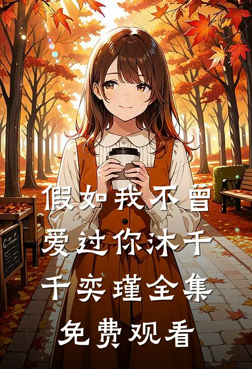 假如我不曾爱过你沐千千奕瑾全集免费观看