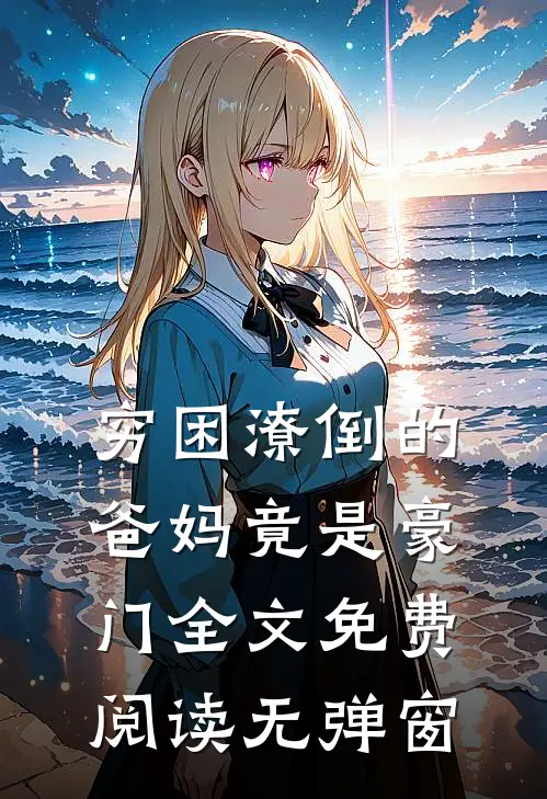 穷困潦倒的爸妈竟是豪门全文免费阅读无弹窗