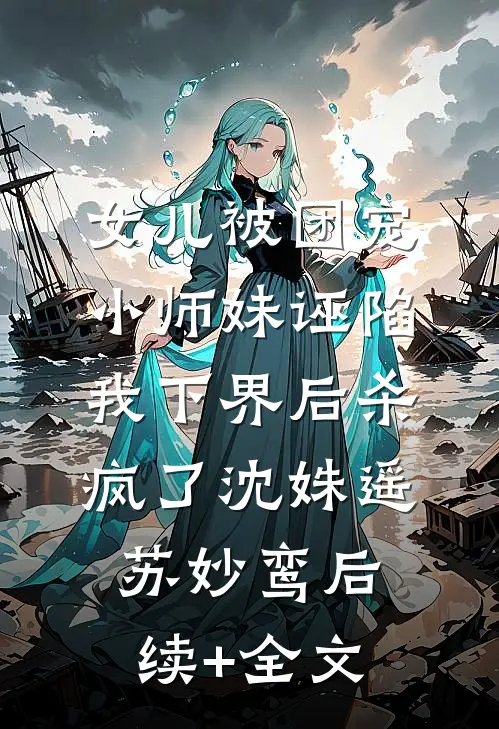 女儿被团宠小师妹诬陷，我下界后杀疯了沈姝遥苏妙鸾后续+全文
