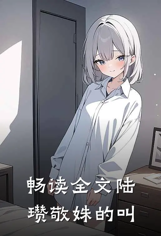 畅读全文陆瓒敬姝的叫