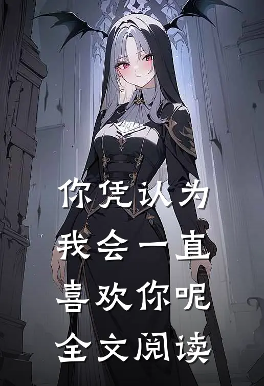 你凭认为我会一直喜欢你呢全文阅读