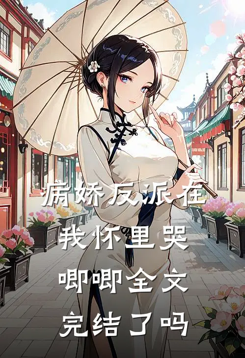 病娇反派在我怀里哭唧唧全文完结了吗