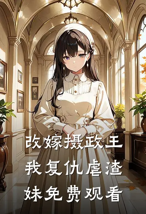 改嫁摄政王我复仇虐渣妹免费观看