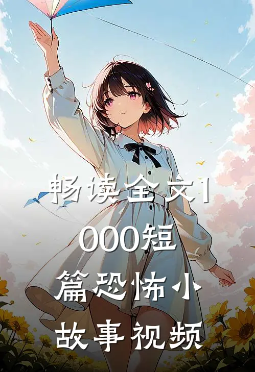 畅读全文1000短篇恐怖小故事视频