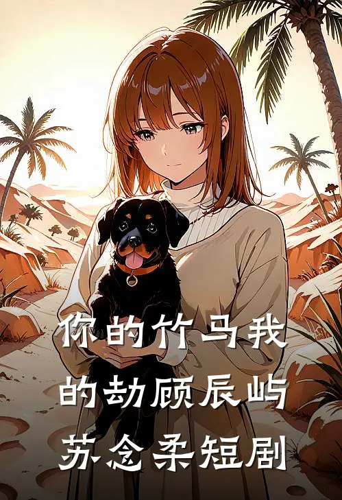 你的竹马我的劫顾辰屿苏念柔短剧