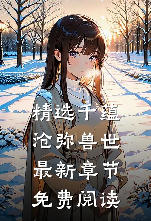 精选千蕴沧弥兽世最新章节免费阅读