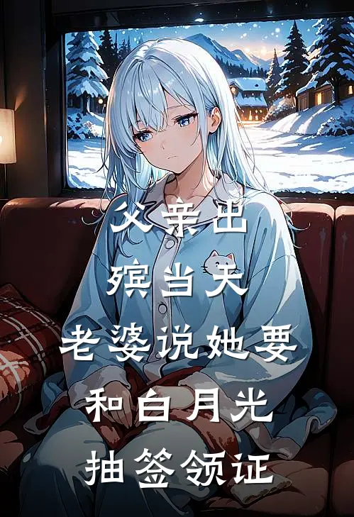 父亲出殡当天，老婆说她要和白月光抽签领证