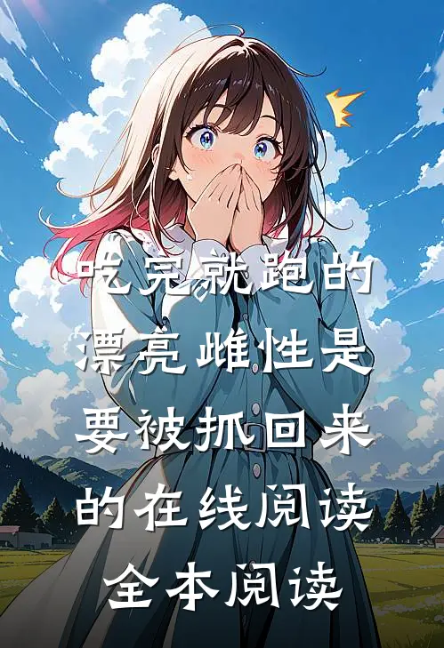 吃完就跑的漂亮雌性是要被抓回来的在线阅读全本阅读