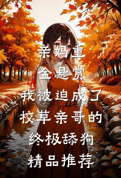 亲妈重金悬赏，我被迫成了校草亲哥的终极舔狗精品推荐