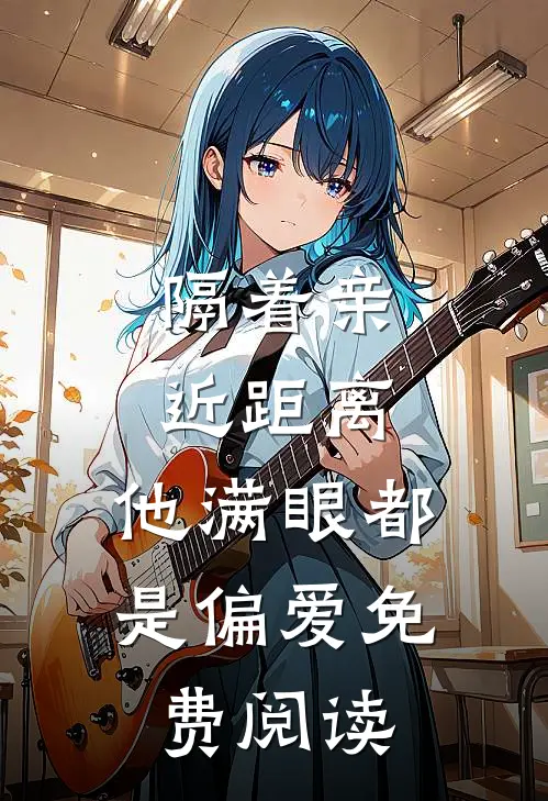 隔着亲近距离，他满眼都是偏爱免费阅读