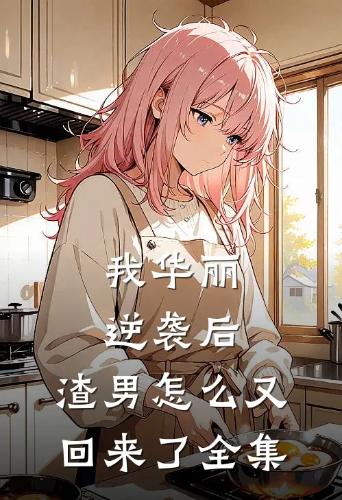 我华丽逆袭后，渣男怎么又回来了全集