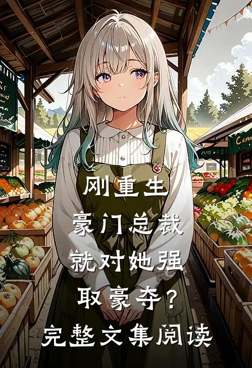 刚重生，豪门总裁就对她强取豪夺？完整文集阅读